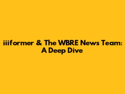 iiiformer & The WBRE News Team: A Deep Dive