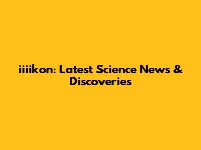 iiiikon: Latest Science News & Discoveries