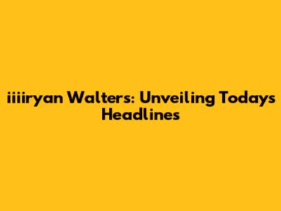 iiiiryan Walters: Unveiling Today's Headlines