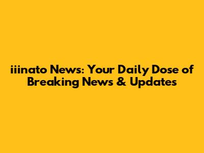 iiinato News: Your Daily Dose of Breaking News & Updates