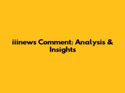 iiinews Comment: Analysis & Insights
