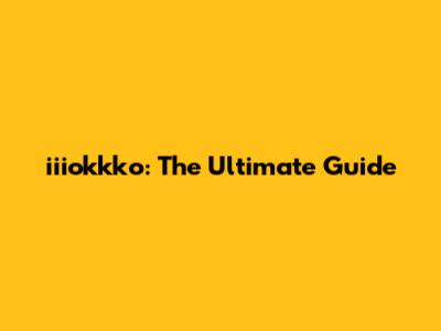 iiiokkko: The Ultimate Guide