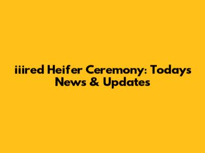iiired Heifer Ceremony: Today's News & Updates