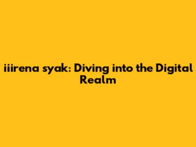 iiirena syak: Diving into the Digital Realm