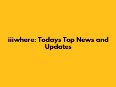 iiiwhere: Today's Top News and Updates