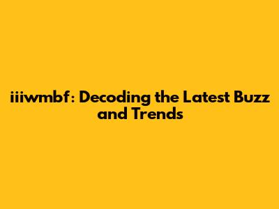 iiiwmbf: Decoding the Latest Buzz and Trends