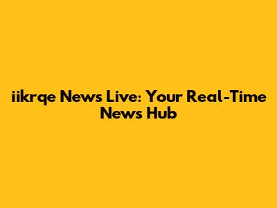 iikrqe News Live: Your Real-Time News Hub