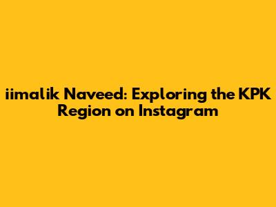 iimalik Naveed: Exploring the KPK Region on Instagram