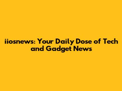 iiosnews: Your Daily Dose of Tech and Gadget News