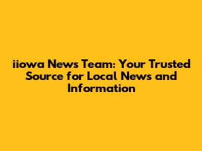 iiowa News Team: Your Trusted Source for Local News and Information