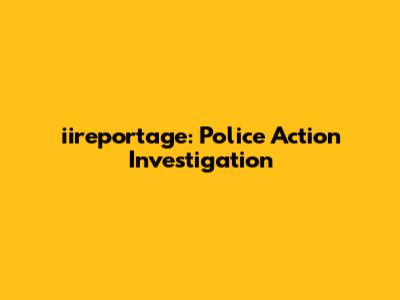 iireportage: Police Action Investigation