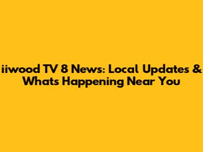 iiwood TV 8 News: Local Updates & What's Happening Near You