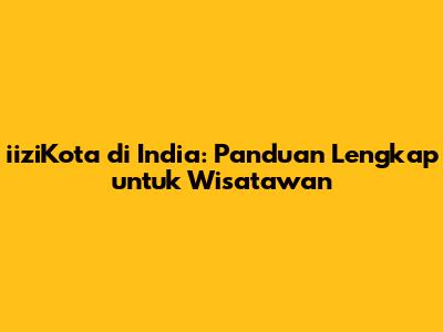 iiziKota di India: Panduan Lengkap untuk Wisatawan