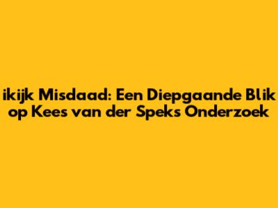 ikijk Misdaad: Een Diepgaande Blik op Kees van der Spek's Onderzoek