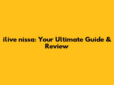 ilive nissa: Your Ultimate Guide & Review