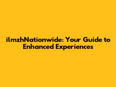 ilmzhNationwide: Your Guide to Enhanced Experiences