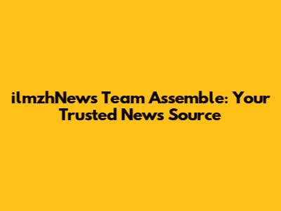 ilmzhNews Team Assemble: Your Trusted News Source