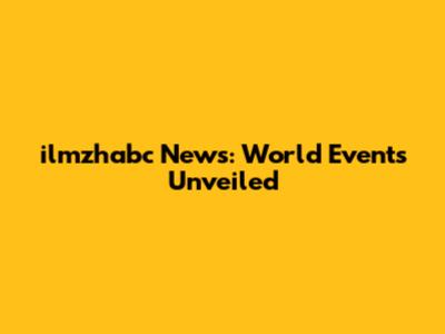 ilmzhabc News: World Events Unveiled