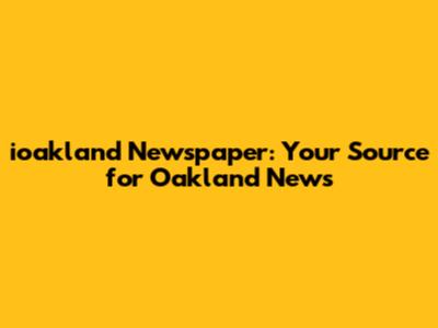 ioakland Newspaper: Your Source for Oakland News