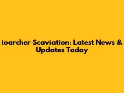 ioarcher Scaviation: Latest News & Updates Today