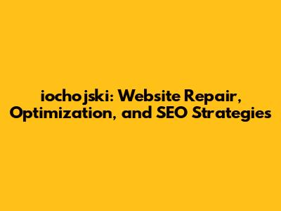 iochojski: Website Repair, Optimization, and SEO Strategies