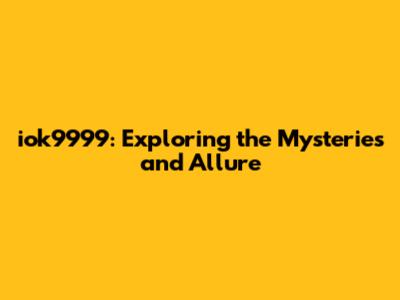 iok9999: Exploring the Mysteries and Allure