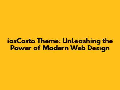 iosCosto Theme: Unleashing the Power of Modern Web Design