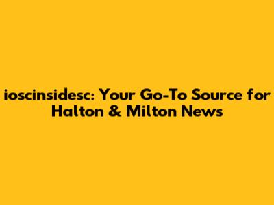 ioscinsidesc: Your Go-To Source for Halton & Milton News