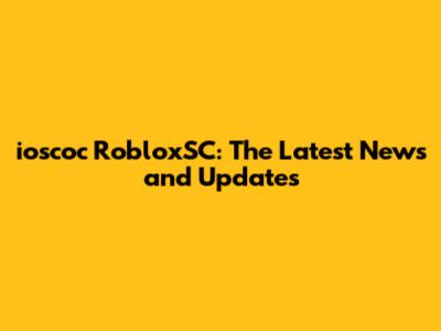 ioscoc RobloxSC: The Latest News and Updates