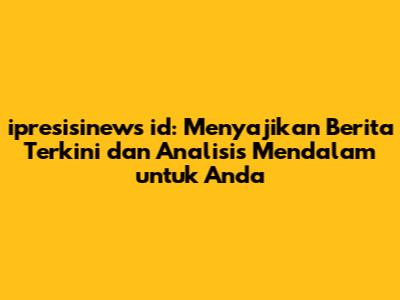 ipresisinews id: Menyajikan Berita Terkini dan Analisis Mendalam untuk Anda