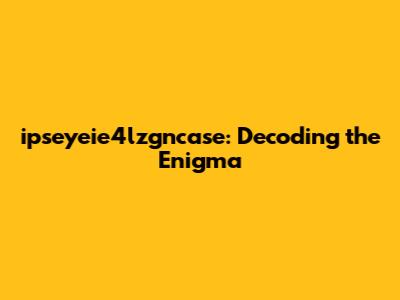 ipseyeie4lzgncase: Decoding the Enigma