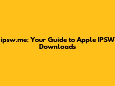 ipsw.me: Your Guide to Apple IPSW Downloads