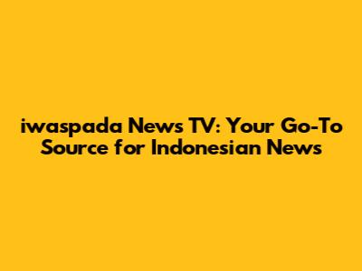 iwaspada News TV: Your Go-To Source for Indonesian News