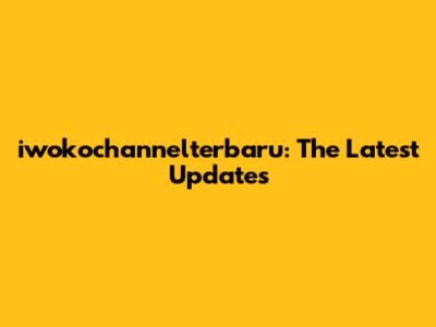 iwokochannelterbaru: The Latest Updates