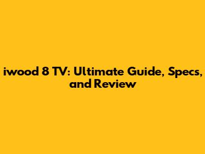 iwood 8 TV: Ultimate Guide, Specs, and Review
