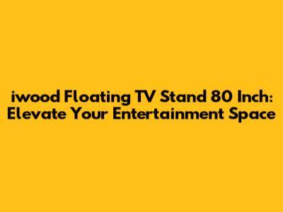 iwood Floating TV Stand 80 Inch: Elevate Your Entertainment Space
