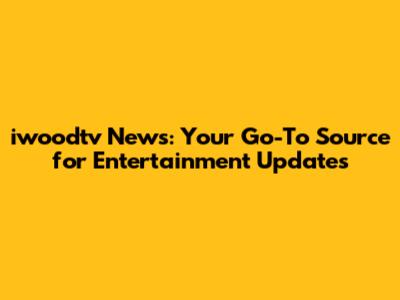 iwoodtv News: Your Go-To Source for Entertainment Updates