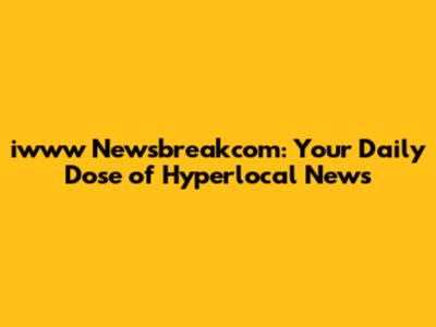 iwww Newsbreakcom: Your Daily Dose of Hyperlocal News