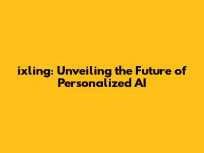 ixling: Unveiling the Future of Personalized AI