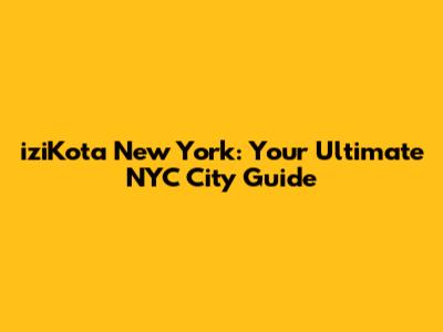 iziKota New York: Your Ultimate NYC City Guide