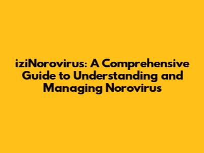 iziNorovirus: A Comprehensive Guide to Understanding and Managing Norovirus