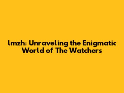 lmzh: Unraveling the Enigmatic World of 'The Watchers'