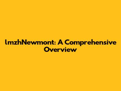 lmzhNewmont: A Comprehensive Overview