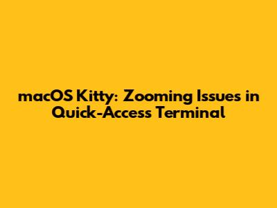 macOS Kitty: Zooming Issues in Quick-Access Terminal