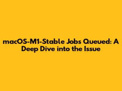 macOS-M1-Stable Jobs Queued: A Deep Dive into the Issue