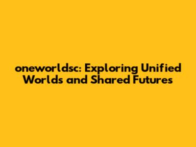 oneworldsc: Exploring Unified Worlds and Shared Futures