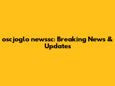 oscjoglo newssc: Breaking News & Updates