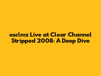 osclmz Live at Clear Channel Stripped 2008: A Deep Dive
