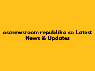 oscnewsroom republika sc: Latest News & Updates