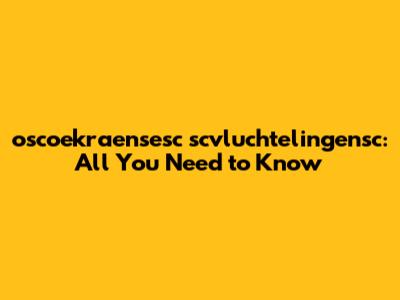 oscoekraensesc scvluchtelingensc: All You Need to Know